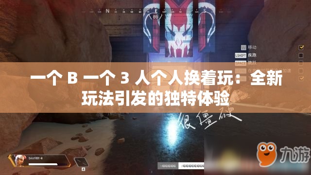 一个 B 一个 3 人个人换着玩：全新玩法引发的独特体验