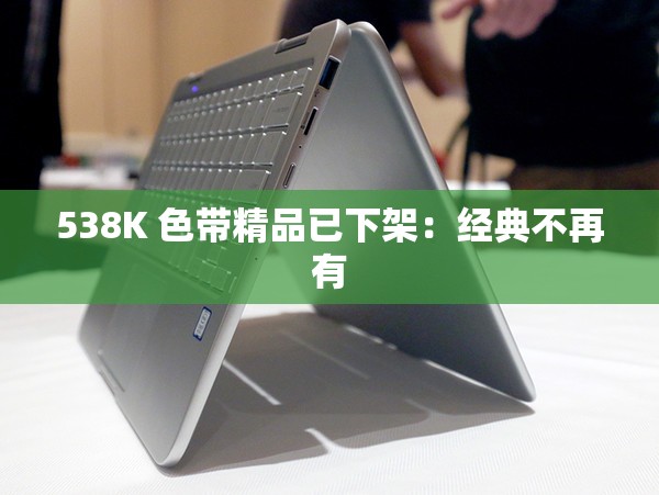 538K 色带精品已下架：经典不再有