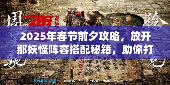 2025年春节前夕攻略，放开那妖怪阵容搭配秘籍，助你打造蛇年无敌仙将战队