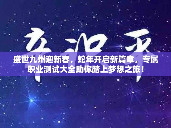 盛世九州迎新春，蛇年开启新篇章，专属职业测试大全助你踏上梦想之旅！