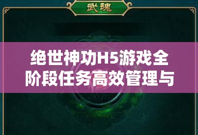 绝世神功H5游戏全阶段任务高效管理与资源优化配置策略