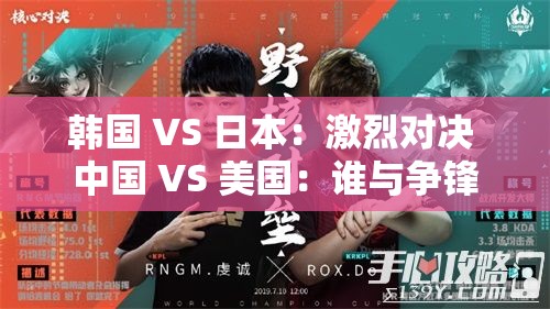 韩国 VS 日本：激烈对决 中国 VS 美国：谁与争锋