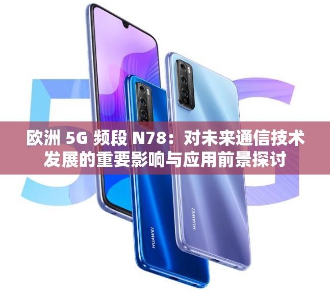 欧洲 5G 频段 N78：对未来通信技术发展的重要影响与应用前景探讨