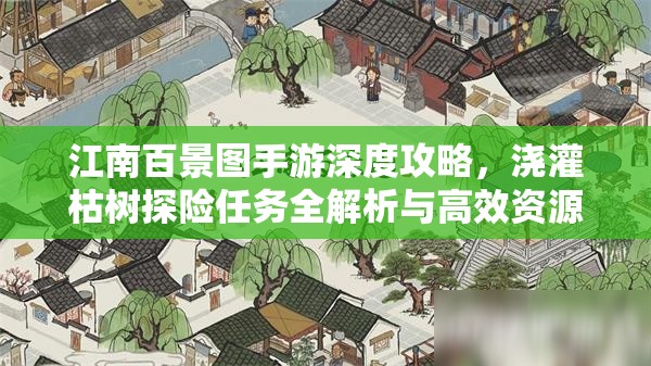 江南百景图手游深度攻略，浇灌枯树探险任务全解析与高效资源管理智慧