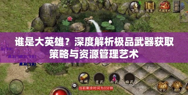 谁是大英雄？深度解析极品武器获取策略与资源管理艺术