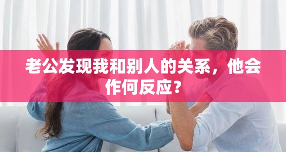 老公发现我和别人的关系，他会作何反应？