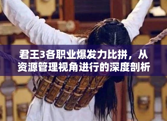 君王3各职业爆发力比拼，从资源管理视角进行的深度剖析与比较