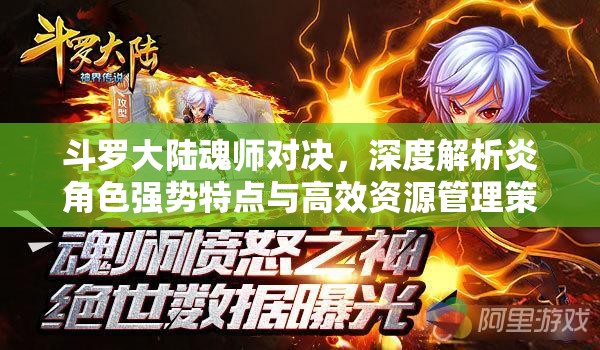 斗罗大陆魂师对决，深度解析炎角色强势特点与高效资源管理策略