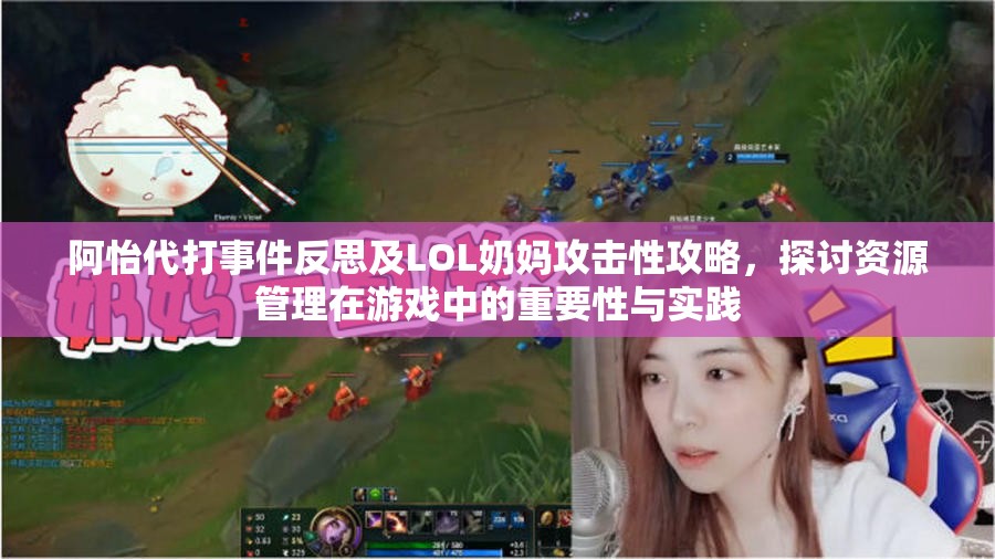 阿怡代打事件反思及LOL奶妈攻击性攻略，探讨资源管理在游戏中的重要性与实践