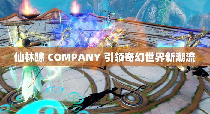 仙林踪 COMPANY 引领奇幻世界新潮流