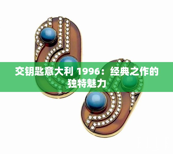 交钥匙意大利 1996：经典之作的独特魅力