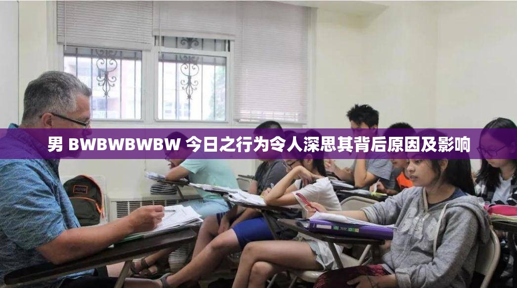 男 BWBWBWBW 今日之行为令人深思其背后原因及影响