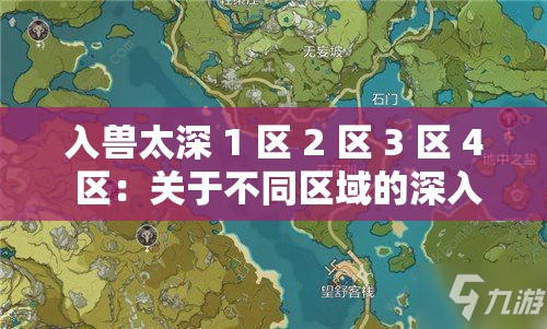 入兽太深 1 区 2 区 3 区 4 区：关于不同区域的深入探究与分析