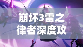 崩坏3雷之律者深度攻略，解锁掌控雷电的女王战斗技巧与策略