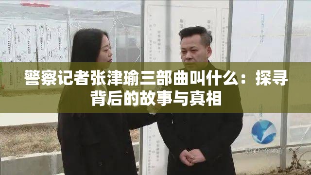 警察记者张津瑜三部曲叫什么：探寻背后的故事与真相