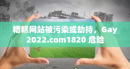 糟糕网站被污染或劫持，Gay2022.com1820 危险