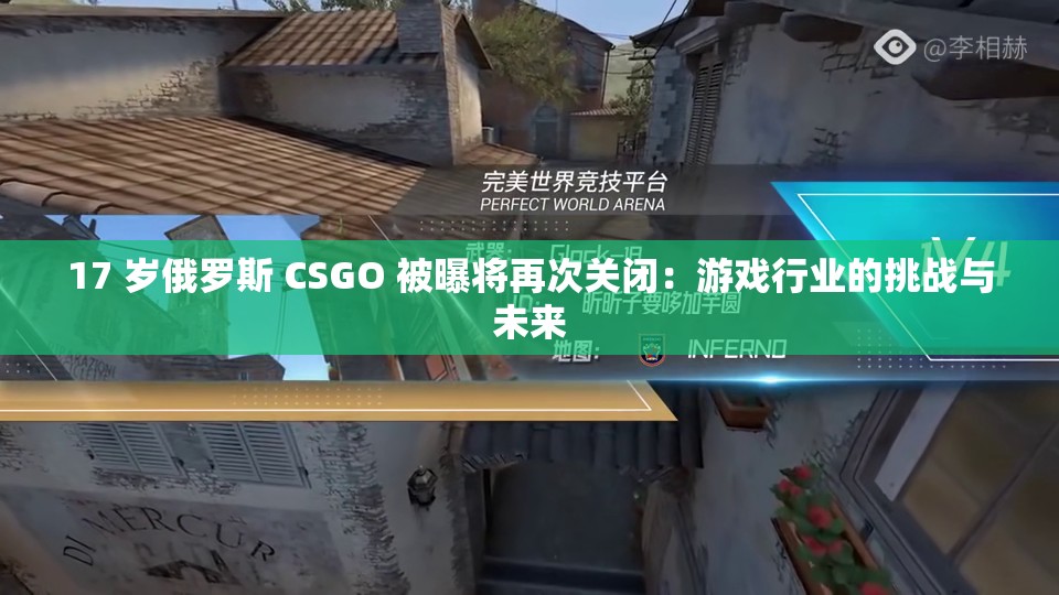 17 岁俄罗斯 CSGO 被曝将再次关闭：游戏行业的挑战与未来