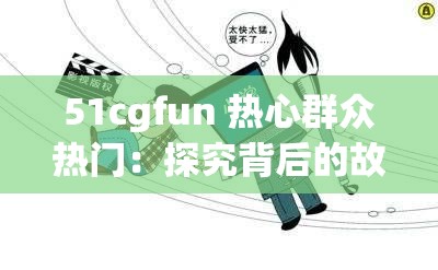 51cgfun 热心群众热门：探究背后的故事与影响