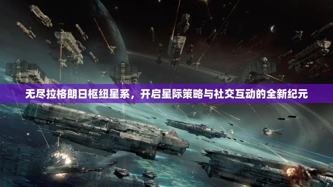 无尽拉格朗日枢纽星系，开启星际策略与社交互动的全新纪元