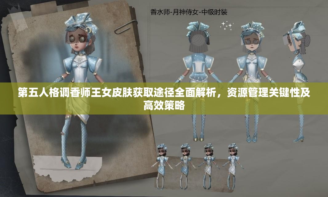 第五人格调香师王女皮肤获取途径全面解析，资源管理关键性及高效策略