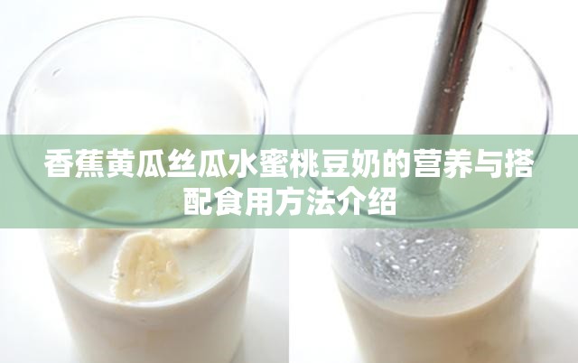 香蕉黄瓜丝瓜水蜜桃豆奶的营养与搭配食用方法介绍