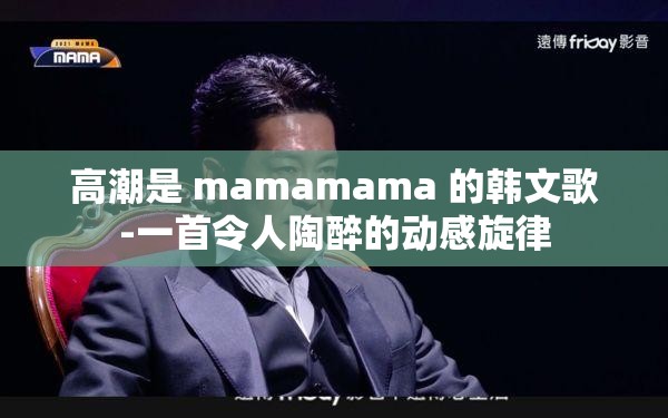 高潮是 mamamama 的韩文歌-一首令人陶醉的动感旋律