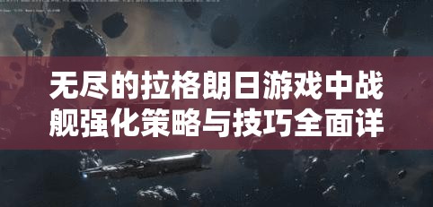 无尽的拉格朗日游戏中战舰强化策略与技巧全面详解