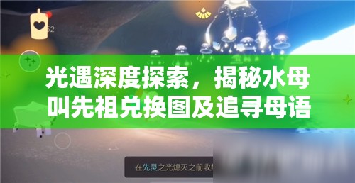 光遇深度探索，揭秘水母叫先祖兑换图及追寻母语者先祖的隐藏位置