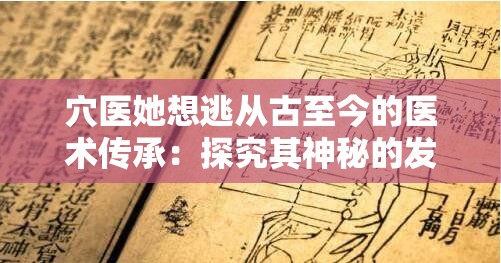 穴医她想逃从古至今的医术传承：探究其神秘的发展脉络与价值