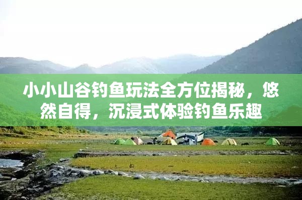 小小山谷钓鱼玩法全方位揭秘，悠然自得，沉浸式体验钓鱼乐趣