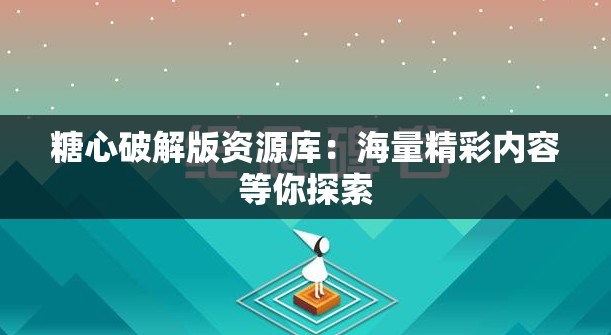 糖心破解版资源库：海量精彩内容等你探索