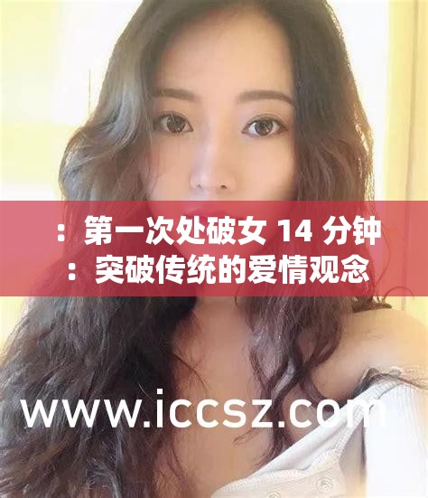 ：第一次处破女 14 分钟：突破传统的爱情观念