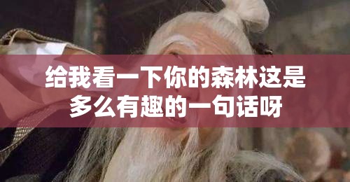 给我看一下你的森林这是多么有趣的一句话呀