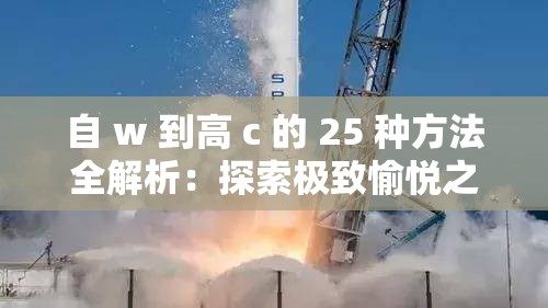 自 w 到高 c 的 25 种方法全解析：探索极致愉悦之道