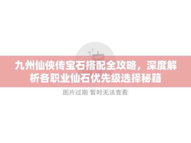 九州仙侠传宝石搭配全攻略，深度解析各职业仙石优先级选择秘籍