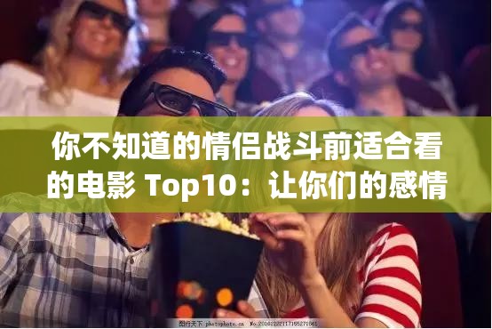 你不知道的情侣战斗前适合看的电影 Top10：让你们的感情升温