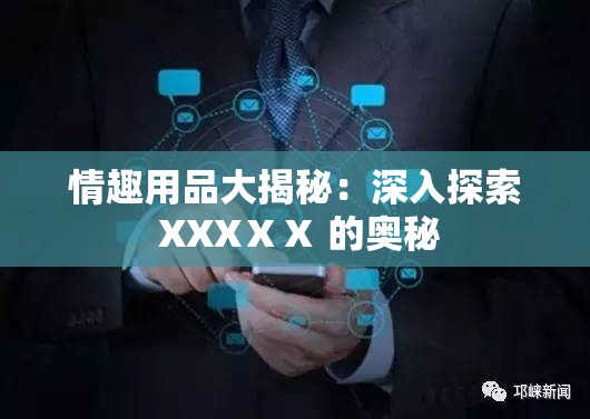 情趣用品大揭秘：深入探索 XXXⅩⅩ 的奥秘