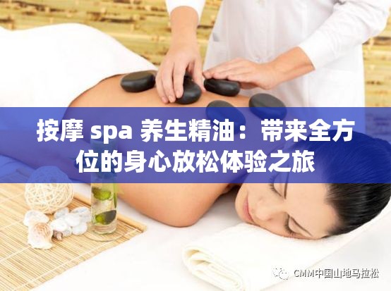 按摩 spa 养生精油：带来全方位的身心放松体验之旅