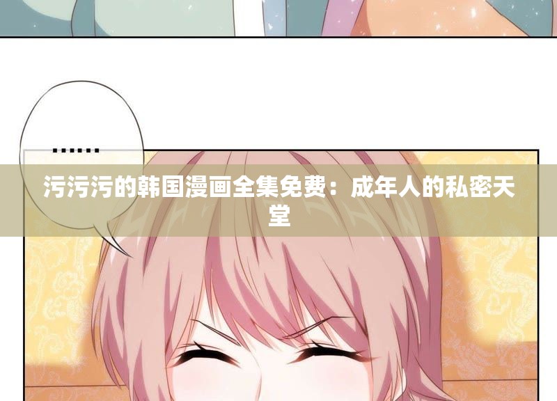 污污污的韩国漫画全集免费：成年人的私密天堂