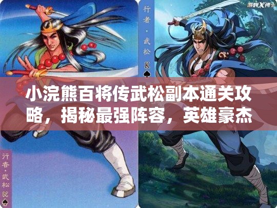 小浣熊百将传武松副本通关攻略，揭秘最强阵容，英雄豪杰携手共克难关！