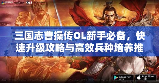 三国志曹操传OL新手必备，快速升级攻略与高效兵种培养推荐