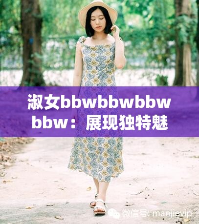 淑女bbwbbwbbwbbw：展现独特魅力与优雅气质的风采