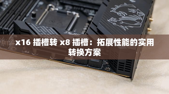 x16 插槽转 x8 插槽：拓展性能的实用转换方案