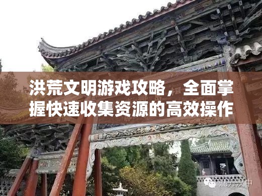 洪荒文明游戏攻略，全面掌握快速收集资源的高效操作方法详解