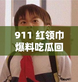 911 红领巾爆料吃瓜回家路上的那些事