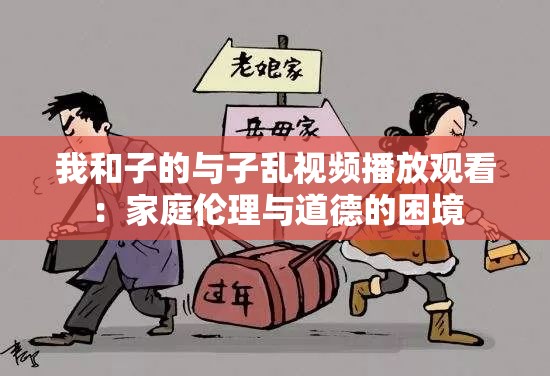 我和子的与子乱视频播放观看：家庭伦理与道德的困境