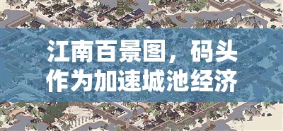 江南百景图，码头作为加速城池经济文化交流发展的关键金钥匙