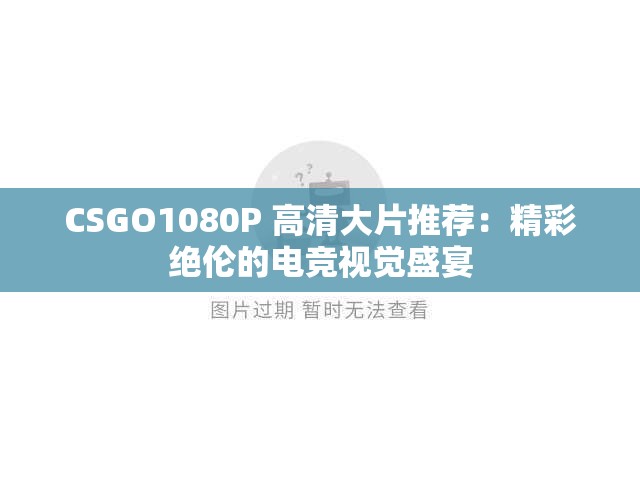 CSGO1080P 高清大片推荐：精彩绝伦的电竞视觉盛宴