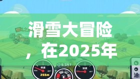 滑雪大冒险，在2025年蛇年新春之际，踏上冰雪世界的无尽征途