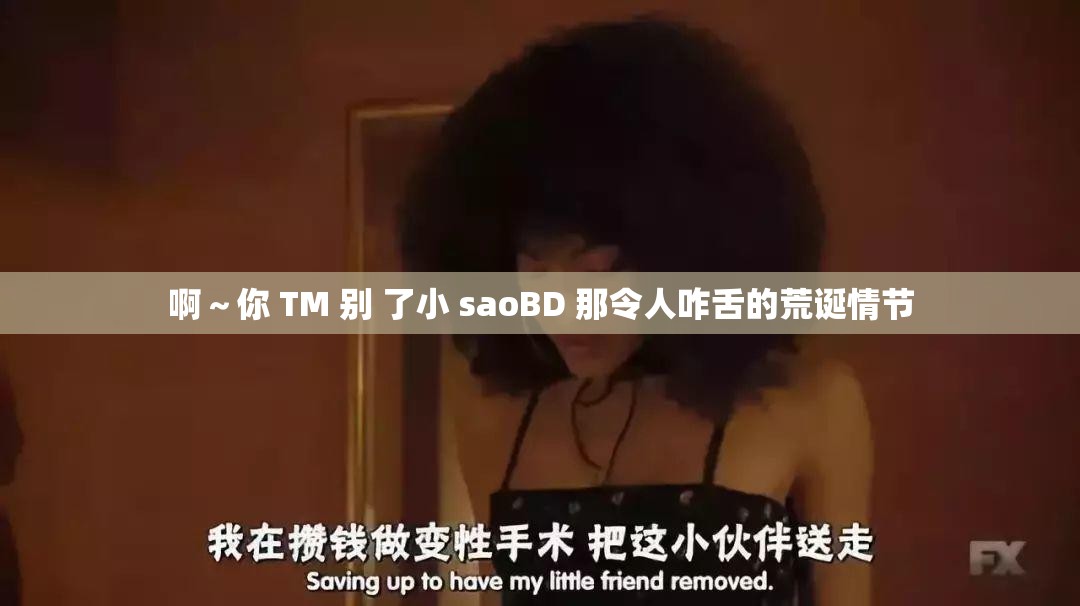 啊～你 TM 别 了小 saoBD 那令人咋舌的荒诞情节